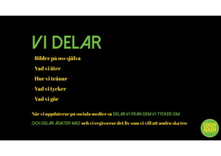 VI DELAR
- Bilder på oss själva
- Vad vi äter
- Hur vi tränar
- Vad vi tycker
- Vad vi gör
När vi uppdaterar på sociala medier så DELAR VI FRÅN DEM VI TYCKER OM
OCH DELAR ÅSIKTER MED och vi regisserar det liv som vi vill att andra ska tro
@trendspanaren
 