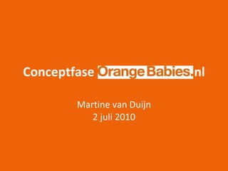 Conceptfase Orangebabies.  nl Martine van Duijn 2 juli 2010 