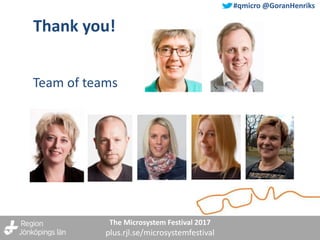 The Microsystem Festival 2017
plus.rjl.se/microsystemfestival
#qmicro @GoranHenriks
Thank you!
Team of teams
 
