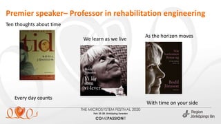 Premier speaker– Professor in rehabilitation engineering
Ten thoughts about time
We learn as we live
Every day counts
As the horizon moves
With time on your side
 