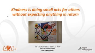 Kindness is doing small acts for others
without expecting anything in return.
 