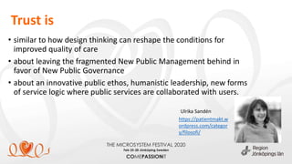 Trust is
• similar to how design thinking can reshape the conditions for
improved quality of care
• about leaving the fragmented New Public Management behind in
favor of New Public Governance
• about an innovative public ethos, humanistic leadership, new forms
of service logic where public services are collaborated with users.
https://patientmakt.w
ordpress.com/categor
y/filosofi/
Ulrika Sandén
 