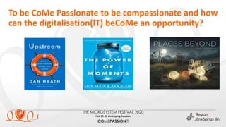 To be CoMe Passionate to be compassionate and how
can the digitalisation(IT) beCoMe an opportunity?
 