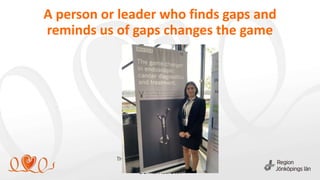 A person or leader who finds gaps and
reminds us of gaps changes the game
 