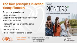 • Talk with us - we are in the same
situation
• Share your ideas
• Be a coach or become a coach
To be compassionate
Never be alone
Support with reflections and question
around your disease
Reference:kerstin.ramfelt@rjl.se
The four principles in action:
Young Pioneers
Young Pioneers
are phubbing!
 