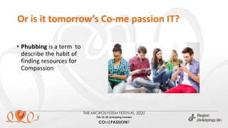 Or is it tomorrow’s Co-me passion IT?
• Phubbing is a term to
describe the habit of
finding resources for
Compassion
 