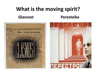 What is the moving spirit?
Glasnost Perestoika
 