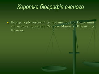  Помер Горбачевський 24 травня 1942 р. Похований
на малому цвинтарі Святого Матея у Шарці під
Прагою.
 