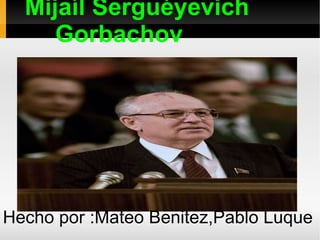 Mijaíl Serguéyevich  Gorbachov Hecho por :Mateo Benitez,Pablo Luque 