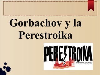 Gorbachov y la
Perestroika
 