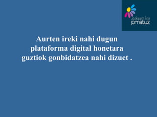 Aurten ireki nahi dugun plataforma digital honetara guztiok gonbidatzea nahi dizuet . 