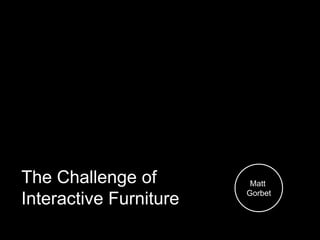 The Challenge of
Interactive Furniture
Matt
Gorbet
 