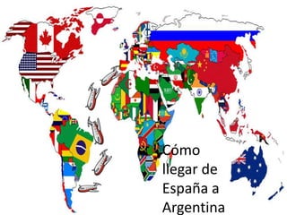 Cómo
llegar de
España a
Argentina
 