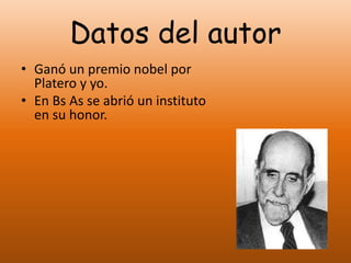 Datos del autor
• Ganó un premio nobel por
Platero y yo.
• En Bs As se abrió un instituto
en su honor.
 