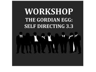 WORKSHOP
THE GORDIAN EGG:
SELF DIRECTING 3.3
 