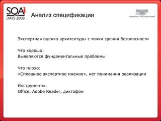 Анализ спецификации Экспертная оценка архитектуры с точки зрения безопасности Что хорошо: Выявляются фундаментальные проблемы Что плохо: «Сплошное экспертное мнение», нет понимания реализации Инструменты: Office, Adobe Reader,  диктофон 