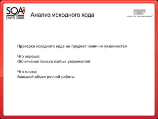 Анализ исходного кода Проверка исходного кода на предмет наличия уязвимостей  Что хорошо: Облегчение поиска любых уязвимостей Что плохо: Большой объем ручной работы  