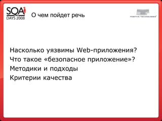 О чем пойдет речь Насколько уязвимы  Web- приложения? Что такое «безопасное приложение» ? Методики и подходы Критерии качества 