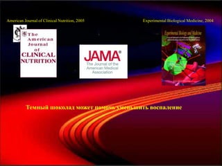 American Journal of Clinical Nutrition, 2005   Experimental Biological Medicine, 2004




          Темный шоколад может помочь уменьшить воспаление
 