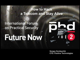 How to Hack
a Telecom and Stay Alive




                 Sergey Gordeychik
           Сер
                 CTO. Positive Technologies
 
