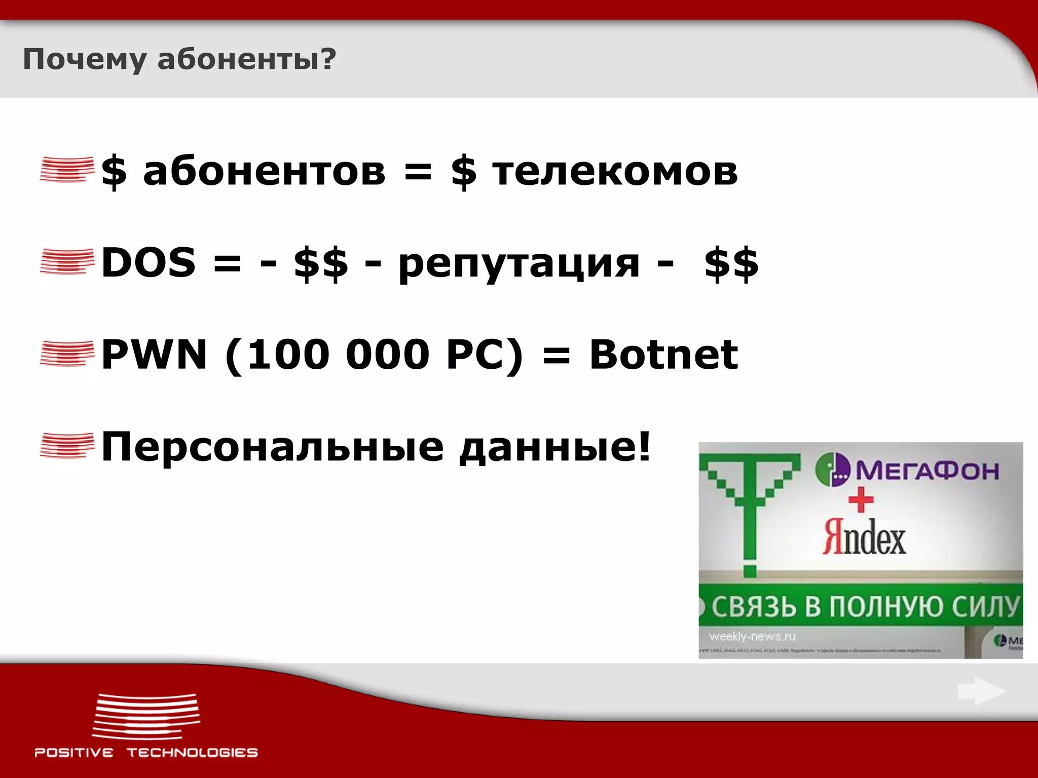 Почему абоненты?



   $ абонентов = $ телекомов

   DOS = - $$ - репутация - $$

   PWN (100 000 PC) = Botnet

   Персональные данные!
 