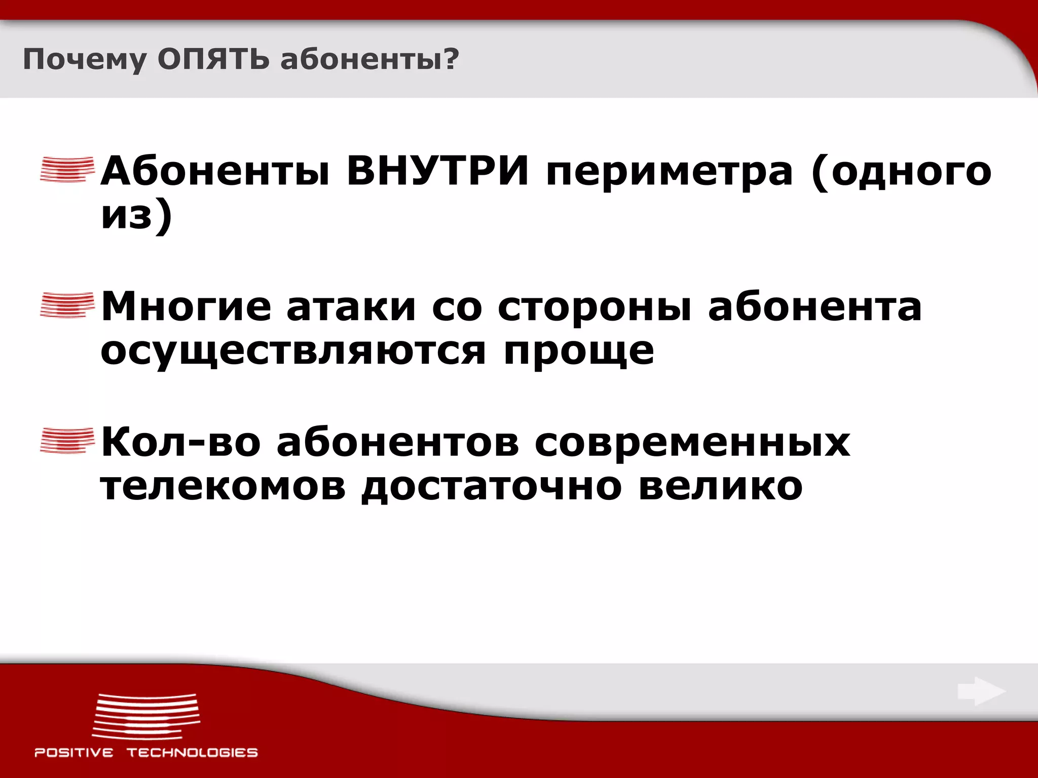 Почему ОПЯТЬ абоненты?



   Абоненты ВНУТРИ периметра (одного
   из)

   Многие атаки со стороны абонента
   осуществляются проще

   Кол-во абонентов современных
   телекомов достаточно велико
 