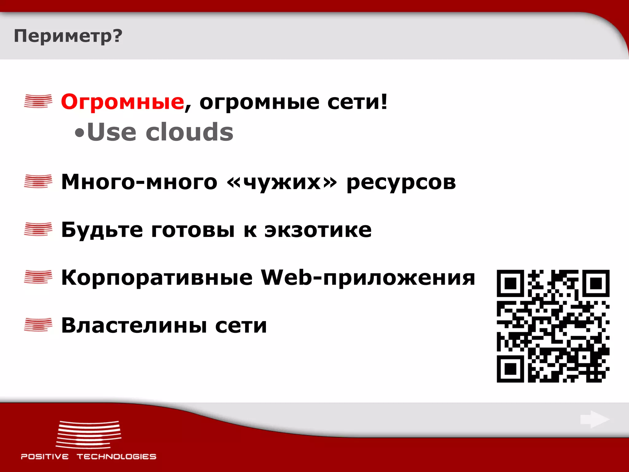 Периметр?


   Огромные, огромные сети!
    •Use clouds
   Много-много «чужих» ресурсов

   Будьте готовы к экзотике

   Корпоративные Web-приложения

   Властелины сети
 