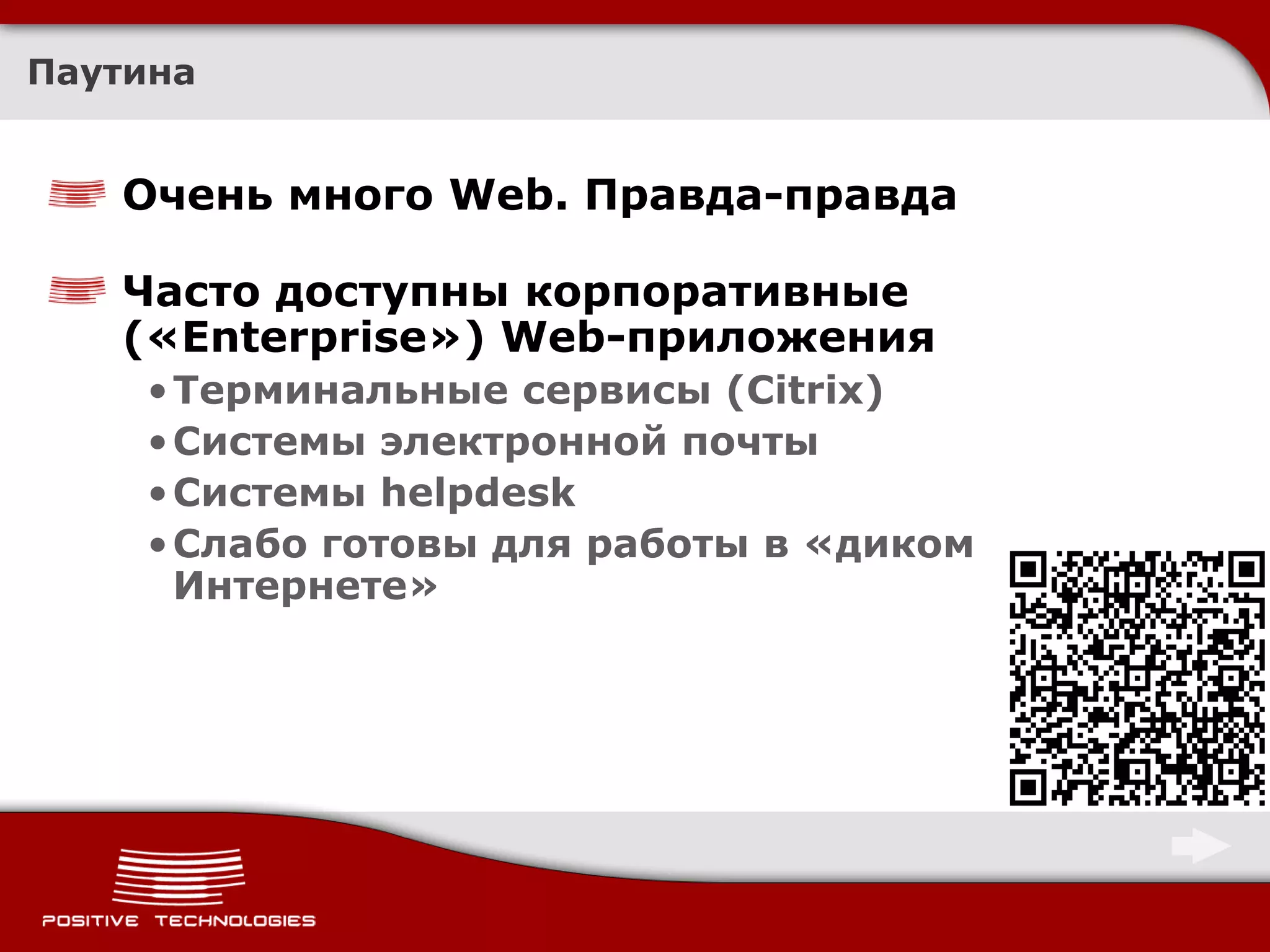 Паутина


   Очень много Web. Правда-правда

   Часто доступны корпоративные
   («Enterprise») Web-приложения
    • Терминальные сервисы (Citrix)
    • Системы электронной почты
    • Системы helpdesk
    • Слабо готовы для работы в «диком
      Интернете»
 