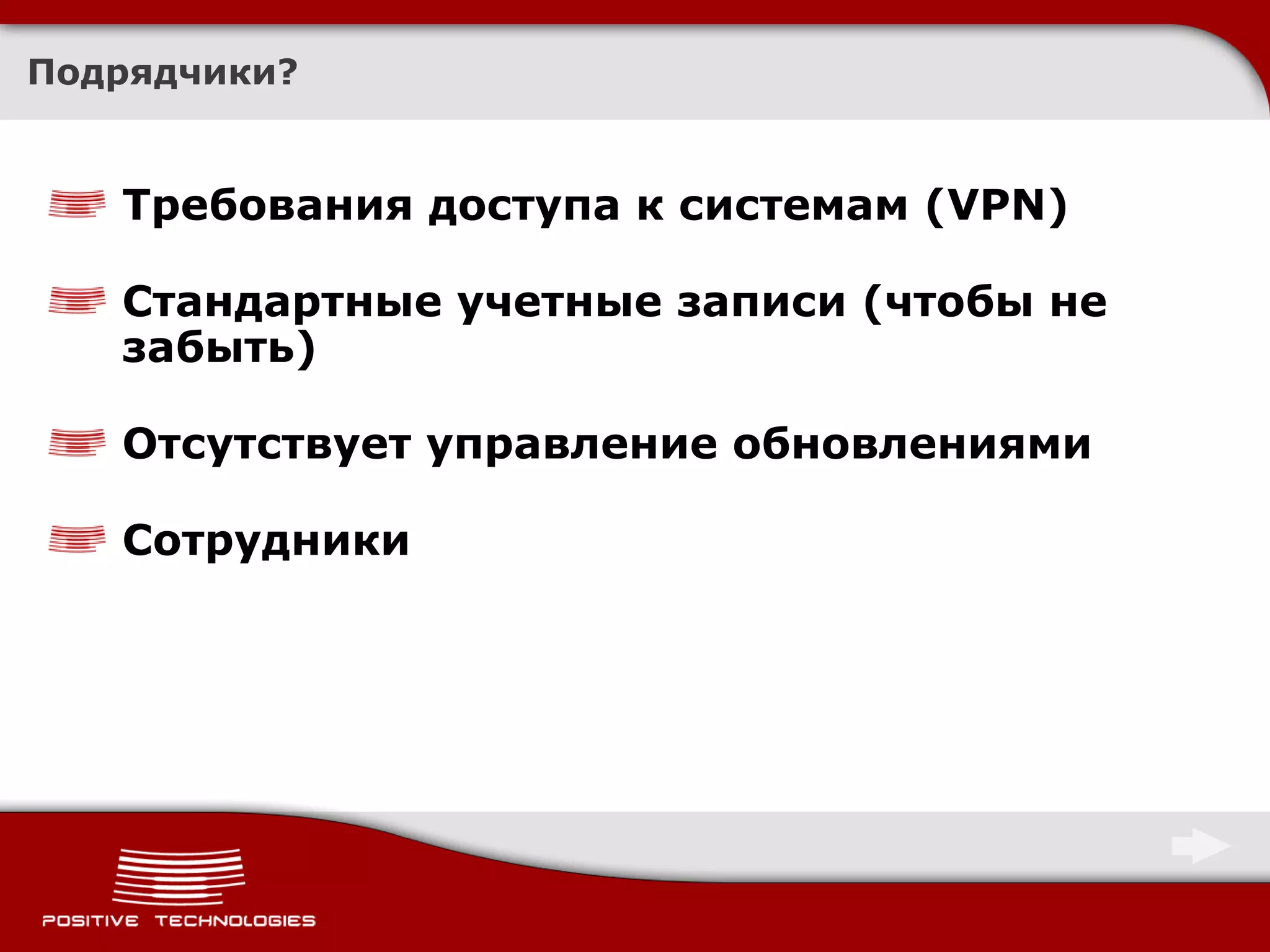Подрядчики?


   Требования доступа к системам (VPN)

   Стандартные учетные записи (чтобы не
   забыть)

   Отсутствует управление обновлениями

   Сотрудники
 