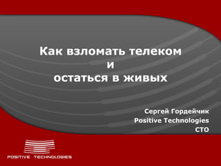 Как взломать телеком
          и
  остаться в живых

               Сергей Гордейчик
             Positive Technologies
                              CTO
 