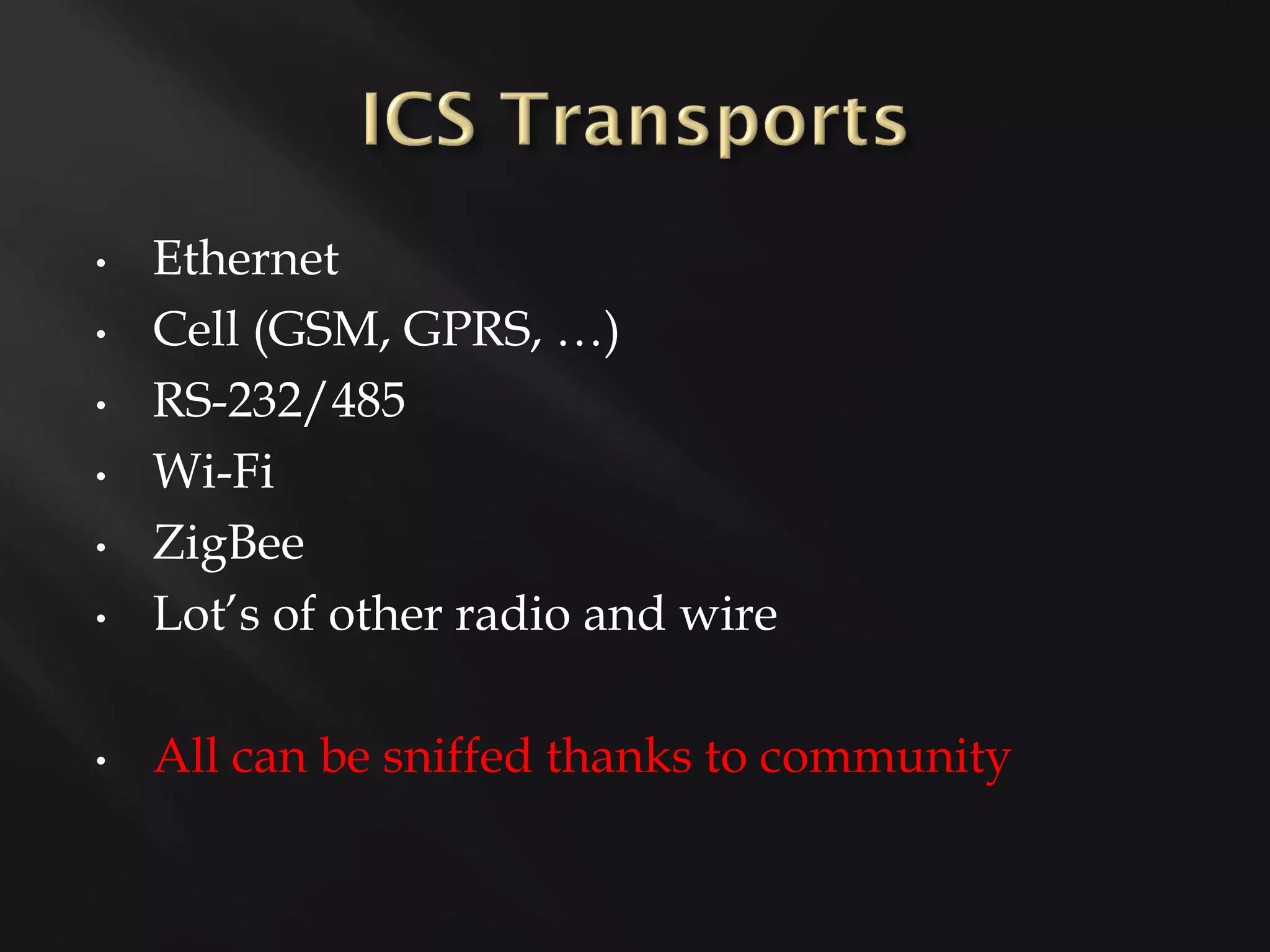 •   Ethernet
•   Cell (GSM, GPRS, …)
•   RS-232/485
•   Wi-Fi
•   ZigBee
•   Lot’s of other radio and wire

•   All can be sniffed thanks to community
 