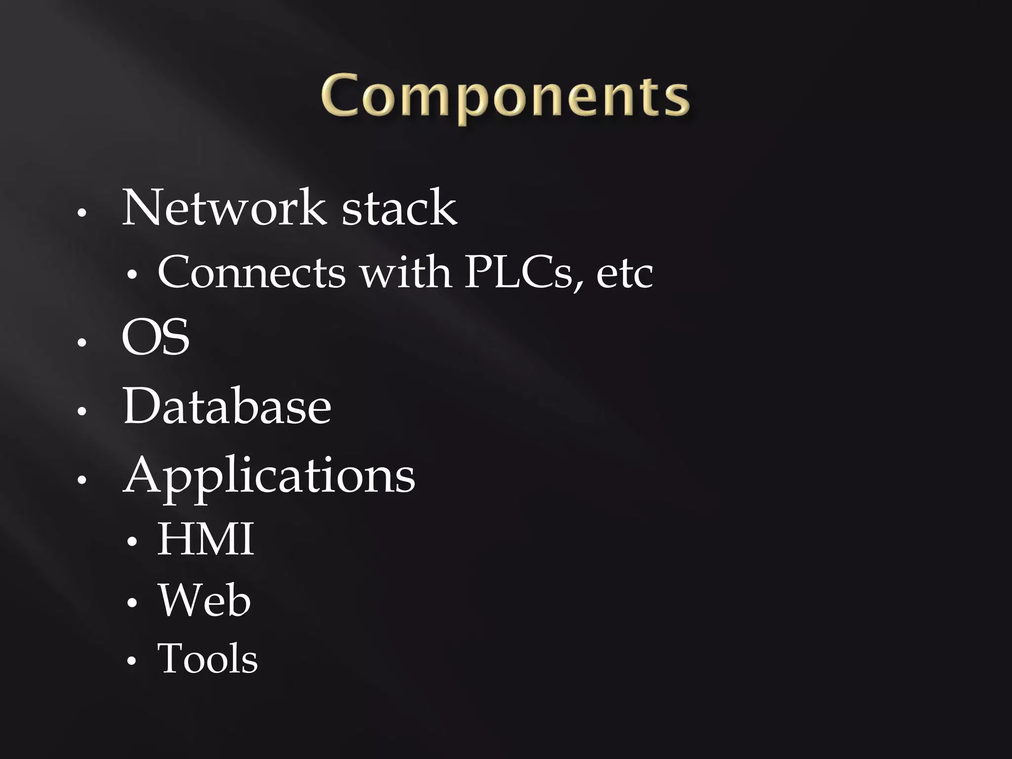 •   Network stack
    •   Connects with PLCs, etc
•   OS
•   Database
•   Applications
    • HMI
    • Web
    •   Tools
 