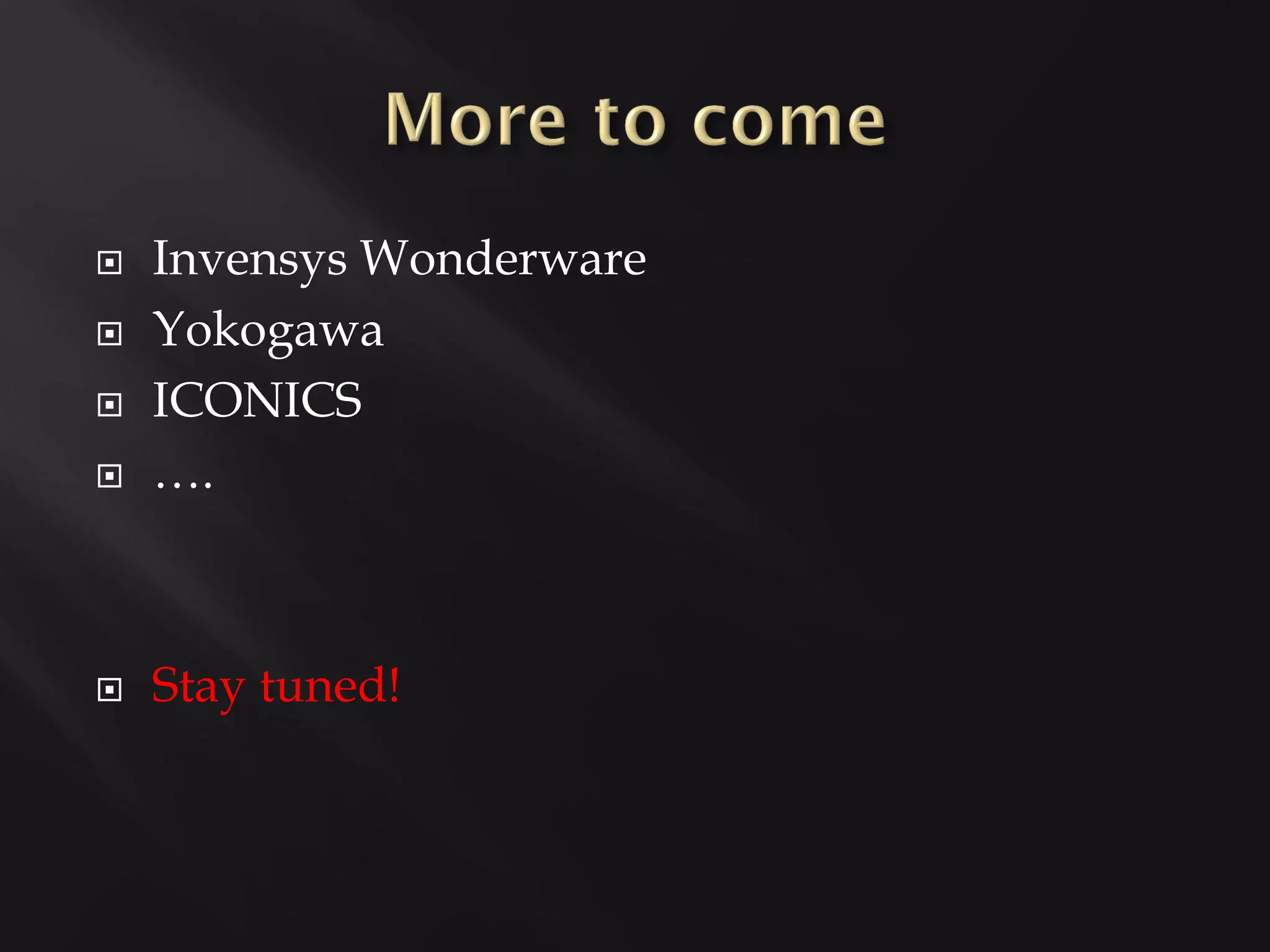    Invensys Wonderware
   Yokogawa
   ICONICS
   ….



   Stay tuned!
 