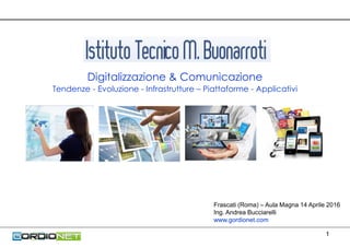 1
Frascati (Roma) – Aula Magna 14 Aprile 2016
Ing. Andrea Bucciarelli
www.gordionet.com
Digitalizzazione & Comunicazione
Tendenze - Evoluzione - Infrastrutture – Piattaforme - Applicativi
 
