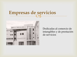Empresas de servicios
           

               Dedicadas al comercio de
               intangibles y de prestación
               de servicios
 