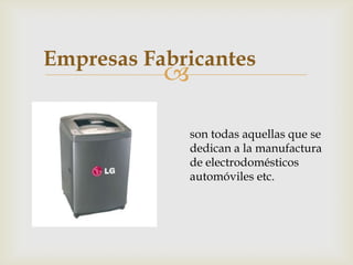 Empresas Fabricantes
           

             son todas aquellas que se
             dedican a la manufactura
             de electrodomésticos
             automóviles etc.
 
