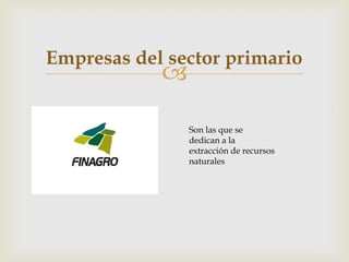 Empresas del sector primario
            
                Son las que se
                dedican a la
                extracción de recursos
                naturales
 