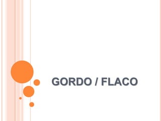 GORDO / FLACO
 