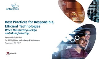 By Pamela J. Gordon
For SMTA Silicon Valley Expo & Tech Forum
November 29, 2017
Best Practices for Responsible,
Efficient Technologies
When Outsourcing Design
and Manufacturing
 