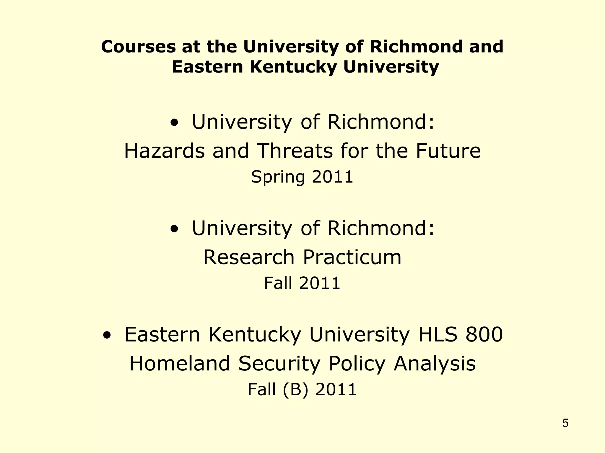 Courses at the University of Richmond and
Eastern Kentucky University
• University of Richmond:
Hazards and Threats for the Future
Spring 2011
• University of Richmond:
Research Practicum
Fall 2011
• Eastern Kentucky University HLS 800
Homeland Security Policy Analysis
Fall (B) 2011
5
 