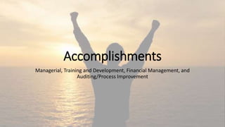 Accomplishments
Managerial, Training and Development, Financial Management, and
Auditing/Process Improvement
 