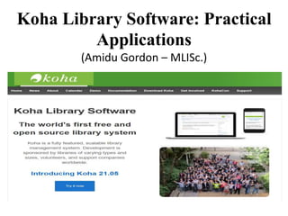 Koha Library Software: Practical
Applications
(Amidu Gordon – MLISc.)
 