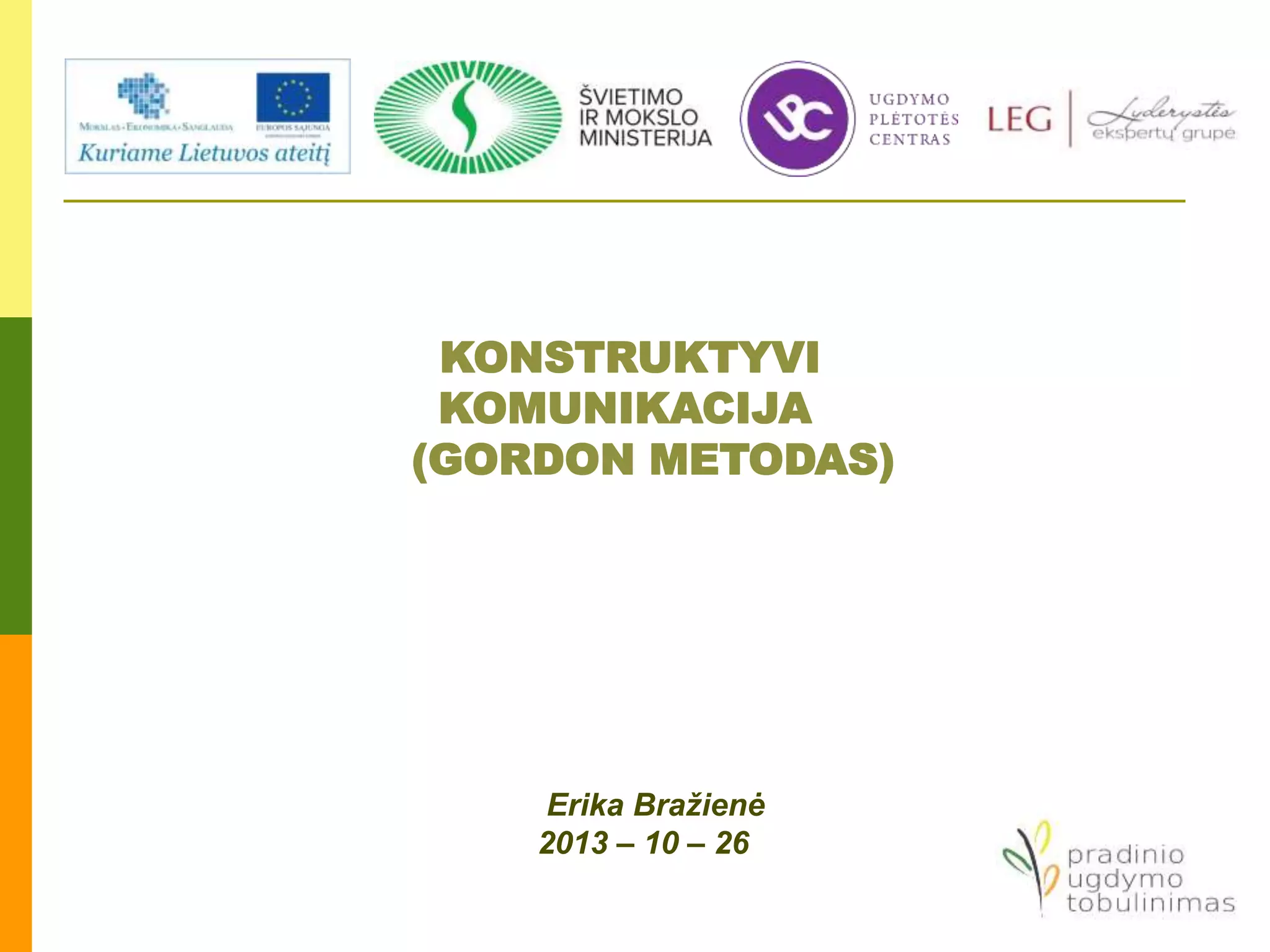Erika Bražienė
2013 – 10 – 26
KONSTRUKTYVI
KOMUNIKACIJA
(GORDON METODAS)
 