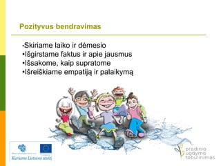 Pozityvus bendravimas
•Skiriame laiko ir dėmesio
•Išgirstame faktus ir apie jausmus
•Išsakome, kaip supratome
•Išreiškiame empatiją ir palaikymą
 