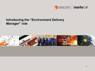 Introducing the “Environment Delivery
Manager” role




                                        1
 