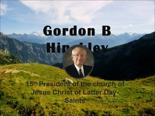 Gordon B Hinckley 15 th  President of the church of Jesus Christ of Latter Day-Saints 