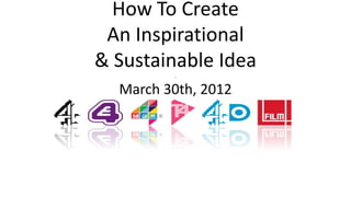 How To Create
 An Inspirational
& Sustainable Idea
         .

  March 30th, 2012
 