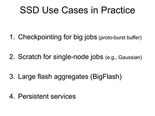 1. Checkpointing for big jobs (proto-burst buffer)
2. Scratch for single-node jobs (e.g., Gaussian)
3. Large flash aggregates (BigFlash)
4. Persistent services
SSD Use Cases in Practice
 