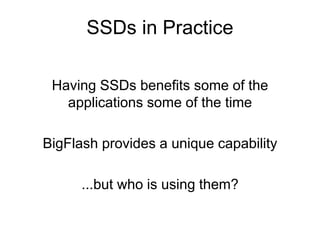 Having SSDs benefits some of the
applications some of the time
BigFlash provides a unique capability
...but who is using them?
SSDs in Practice
 