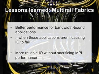 Lessons learned: Multirail Fabrics
• Better performance for bandwidth-bound
applications
• ...when those applications aren’t causing
IO to fail
• More reliable IO without sacrificing MPI
performance
 